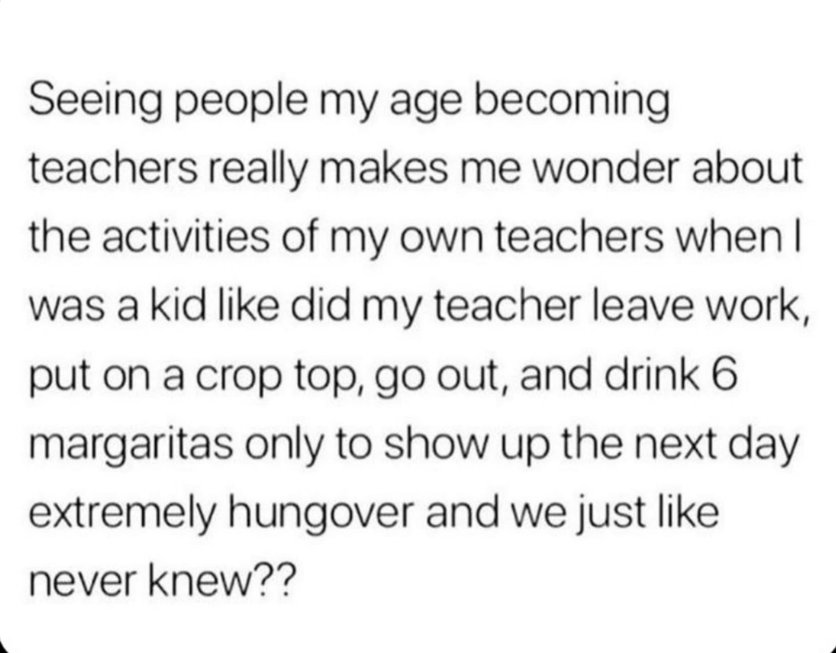 printing - Seeing people my age becoming teachers really makes me wonder about the activities of my own teachers when I was a kid did my teacher leave work, put on a crop top, go out, and drink 6 margaritas only to show up the next day extremely hungover 